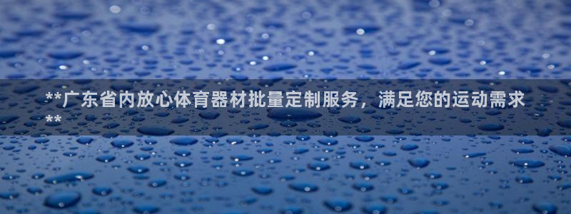 极悦官方网站app下载：**广东省内放心体育器材批量