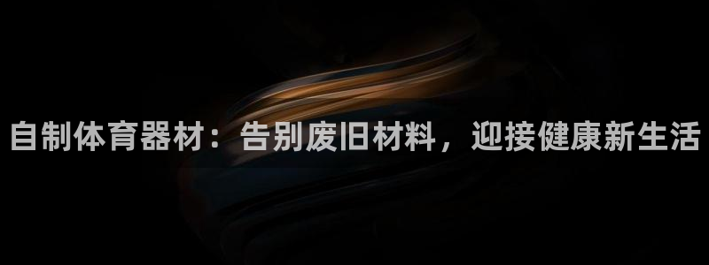 极悦平台注册用户名格式不正确：自制体育器材：告别废旧