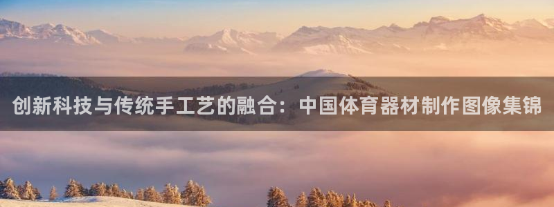 极悦平台官方网站入口链接下载：创新科技与传统手工艺的融合：中