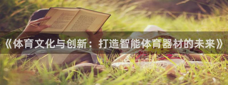 极悦娱乐负责人是谁：《体育文化与创新：打造智能体育器材的未来